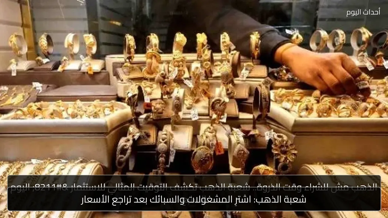 شعبة الذهب: اشترِ المشغولات والسبائك بعد تراجع الأسعار