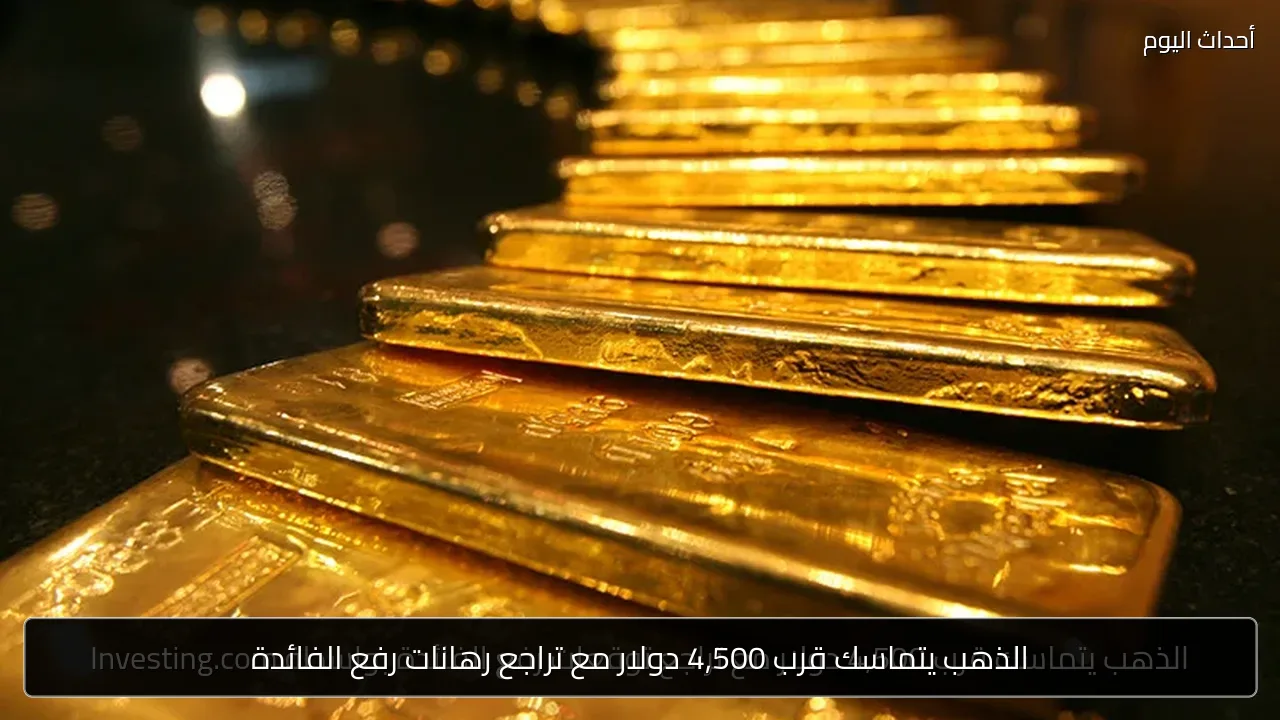 الذهب يتماسك قرب 4,500 دولار مع تراجع رهانات رفع الفائدة
