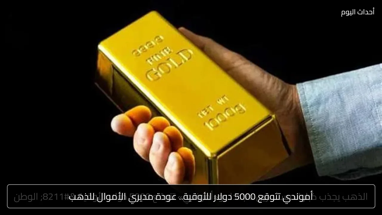 أموندي تتوقع 5000 دولار للأوقية.. عودة مديري الأموال للذهب