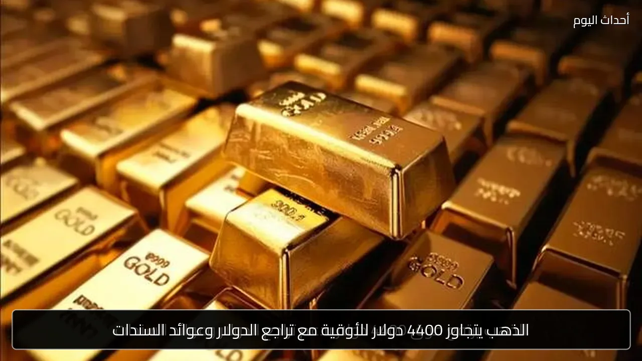 الذهب يتجاوز 4400 دولار للأوقية مع تراجع الدولار وعوائد السندات