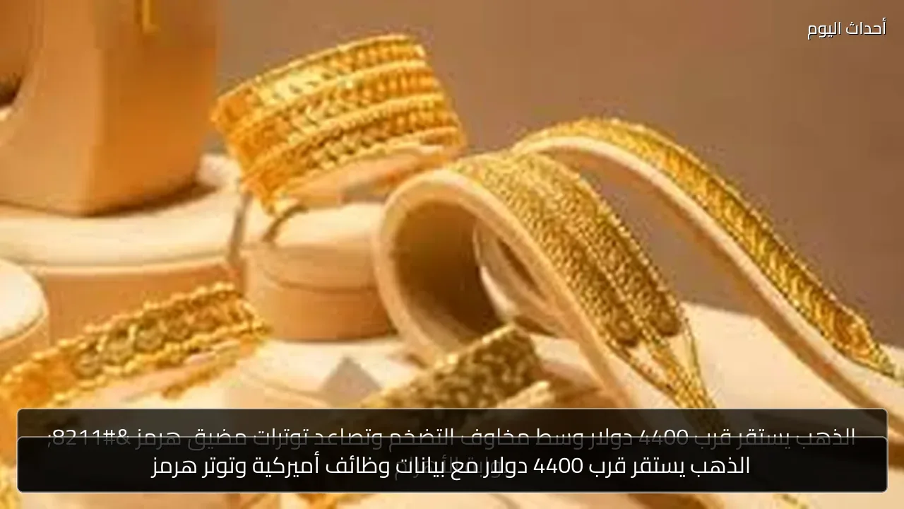 الذهب يستقر قرب 4400 دولار مع بيانات وظائف أميركية وتوتر هرمز