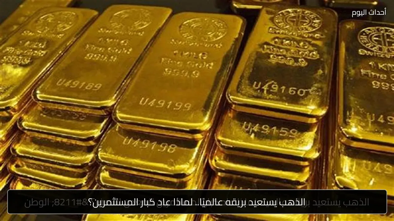 الذهب يستعيد بريقه عالميًا.. لماذا عاد كبار المستثمرين؟