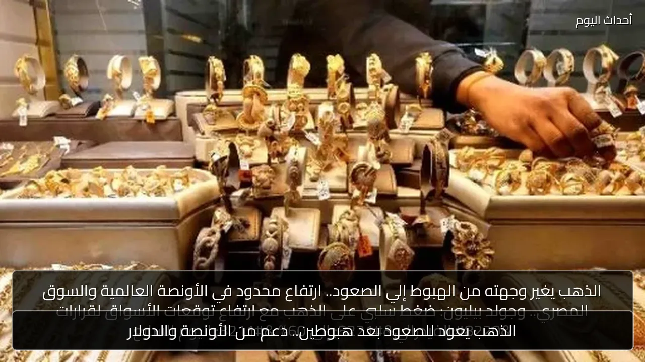الذهب يعود للصعود بعد هبوطين.. دعم من الأونصة والدولار