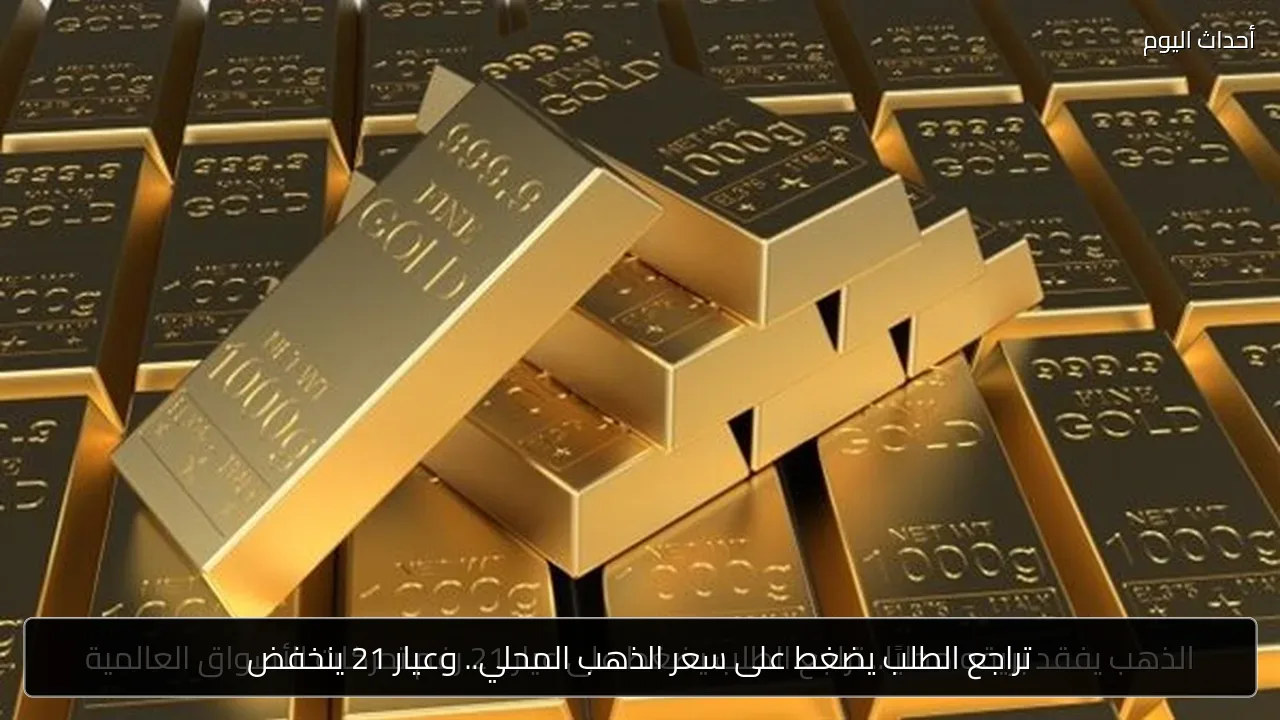 تراجع الطلب يضغط على سعر الذهب المحلي.. وعيار 21 ينخفض