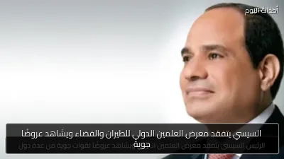 السيسي يتفقد معرض العلمين الدولي للطيران والفضاء ويشاهد عروضًا جوية