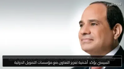 السيسي يؤكد أهمية تعزيز التعاون مع مؤسسات التمويل الدولية