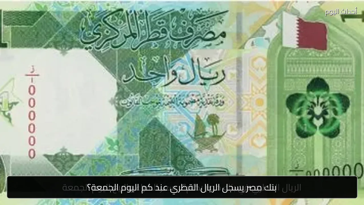بنك مصر يسجل الريال القطري عند كم اليوم الجمعة؟