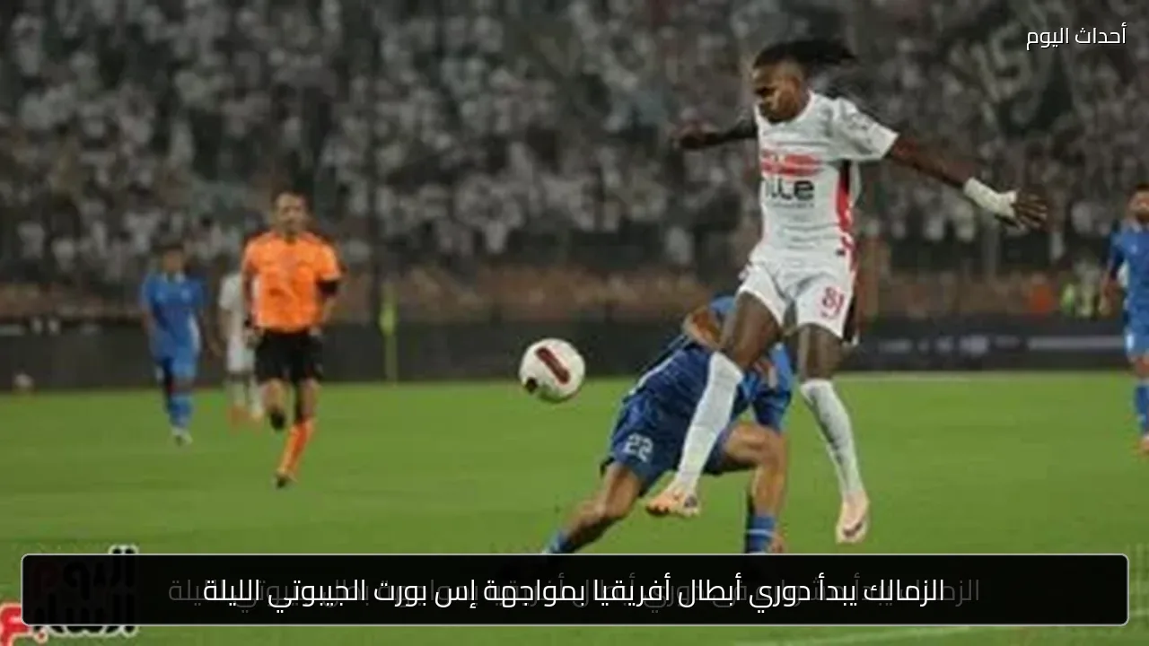 الزمالك يبدأ دوري أبطال أفريقيا بمواجهة إس بورت الجيبوتي الليلة