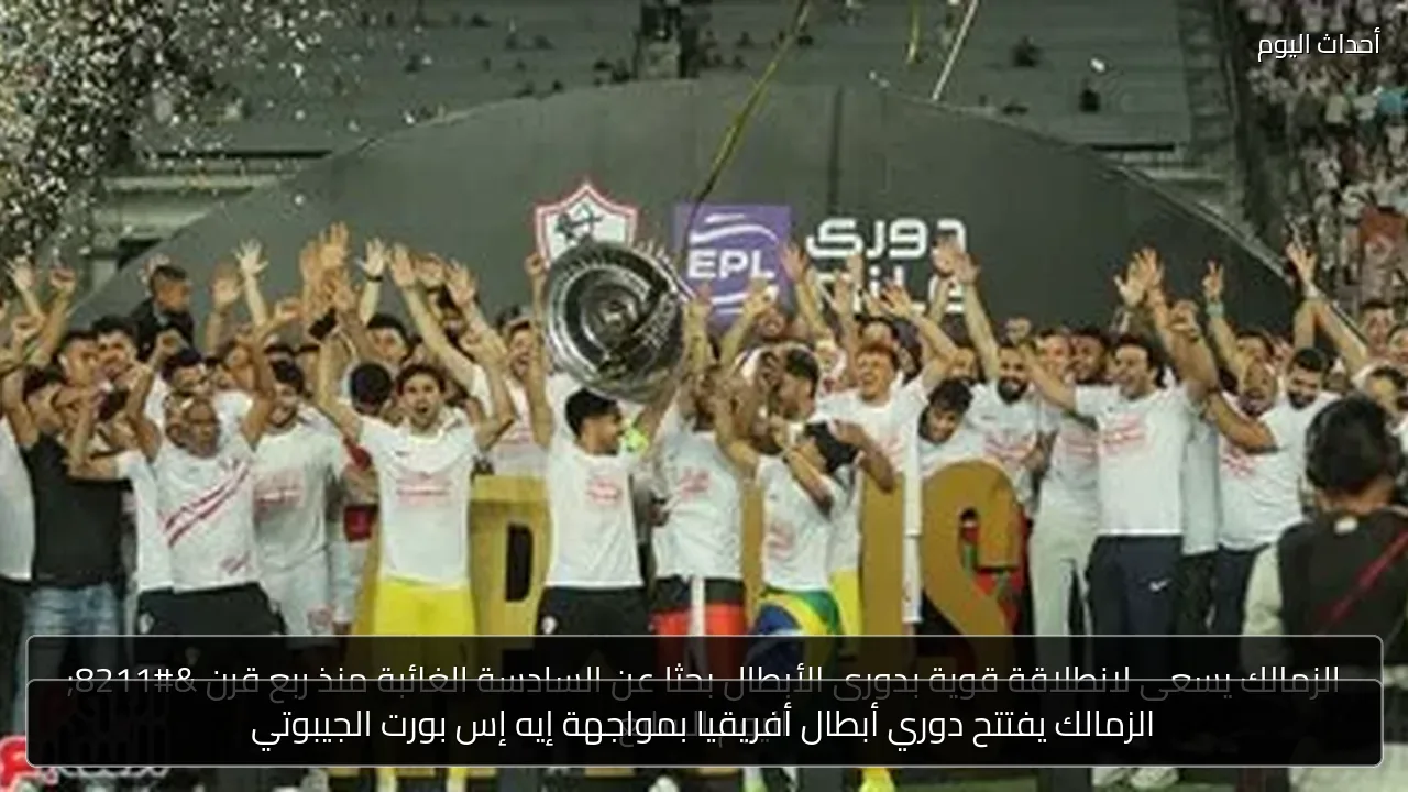 الزمالك يفتتح دوري أبطال أفريقيا بمواجهة إيه إس بورت الجيبوتي
