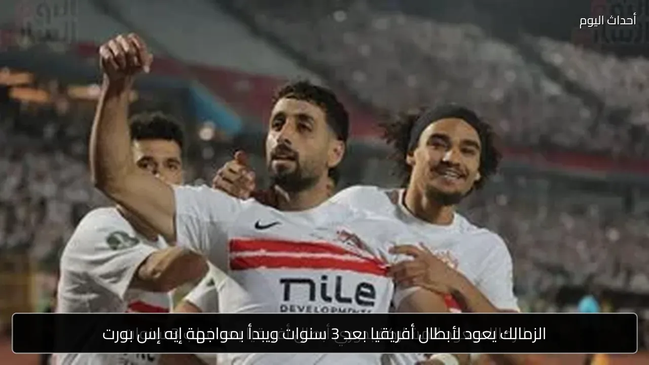 الزمالك يعود لأبطال أفريقيا بعد 3 سنوات ويبدأ بمواجهة إيه إس بورت