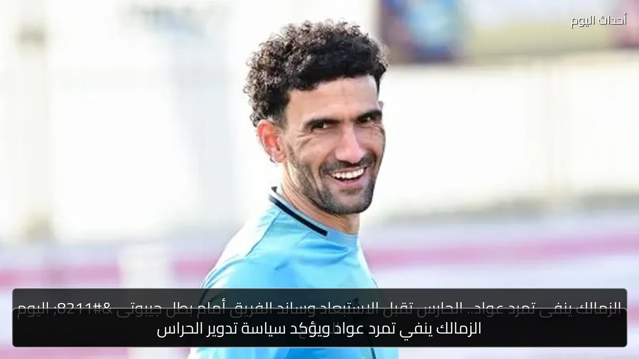 الزمالك ينفي تمرد عواد ويؤكد سياسة تدوير الحراس