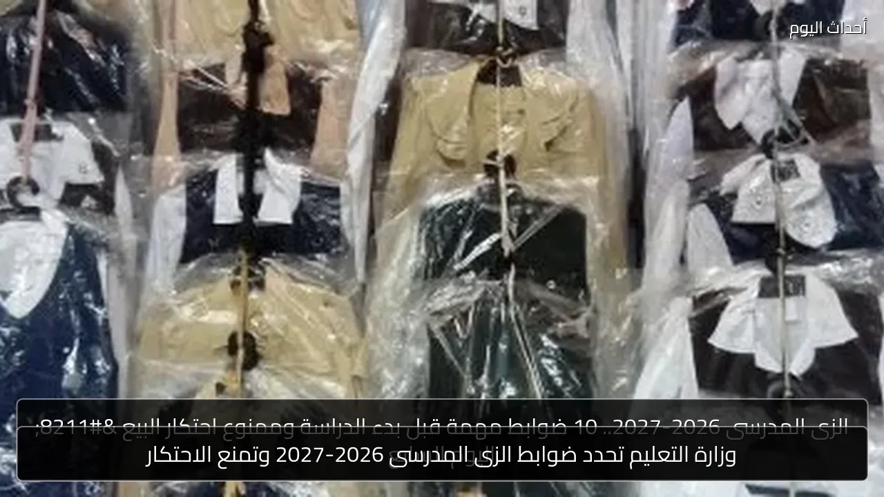 وزارة التعليم تحدد ضوابط الزى المدرسى 2026-2027 وتمنع الاحتكار