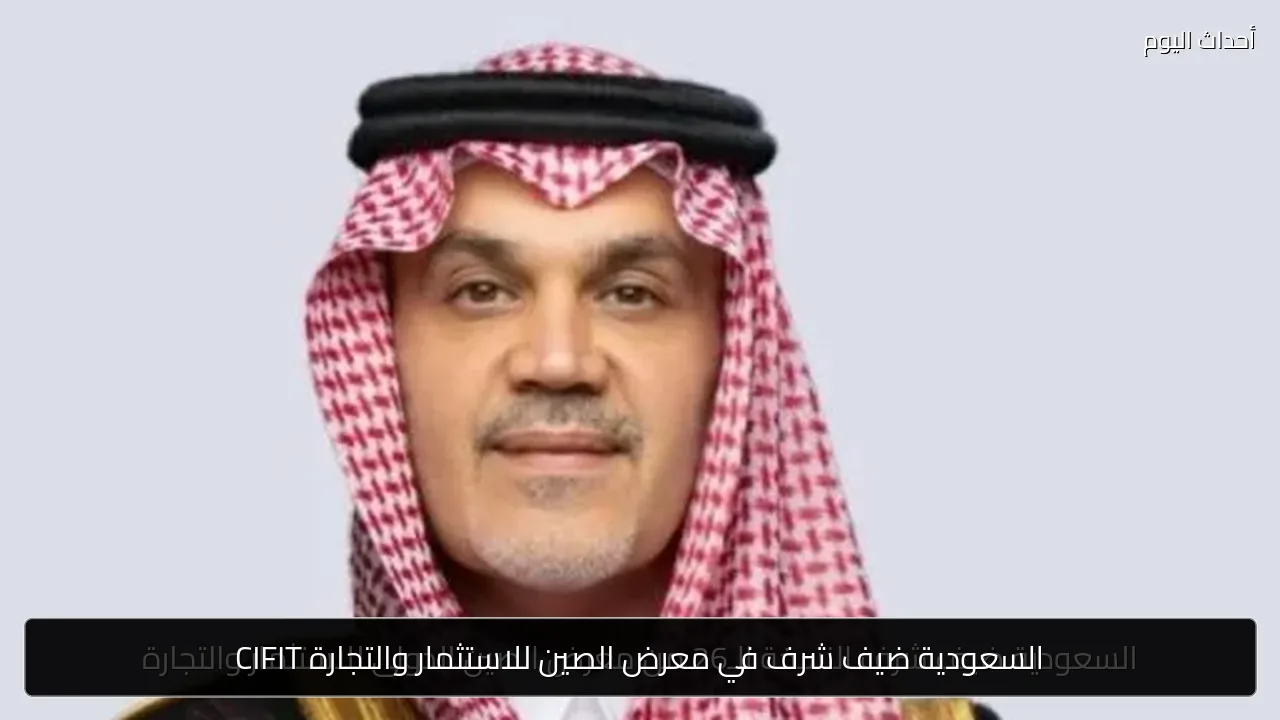السعودية ضيف شرف في معرض الصين للاستثمار والتجارة CIFIT
