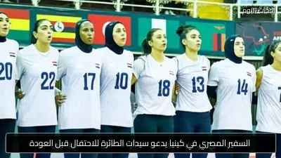 السفير المصري في كينيا يدعو سيدات الطائرة للاحتفال قبل العودة