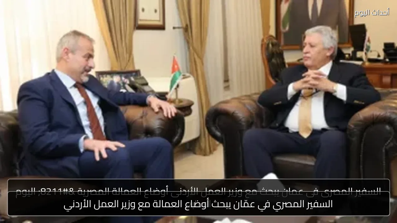 السفير المصري في عمّان يبحث أوضاع العمالة مع وزير العمل الأردني