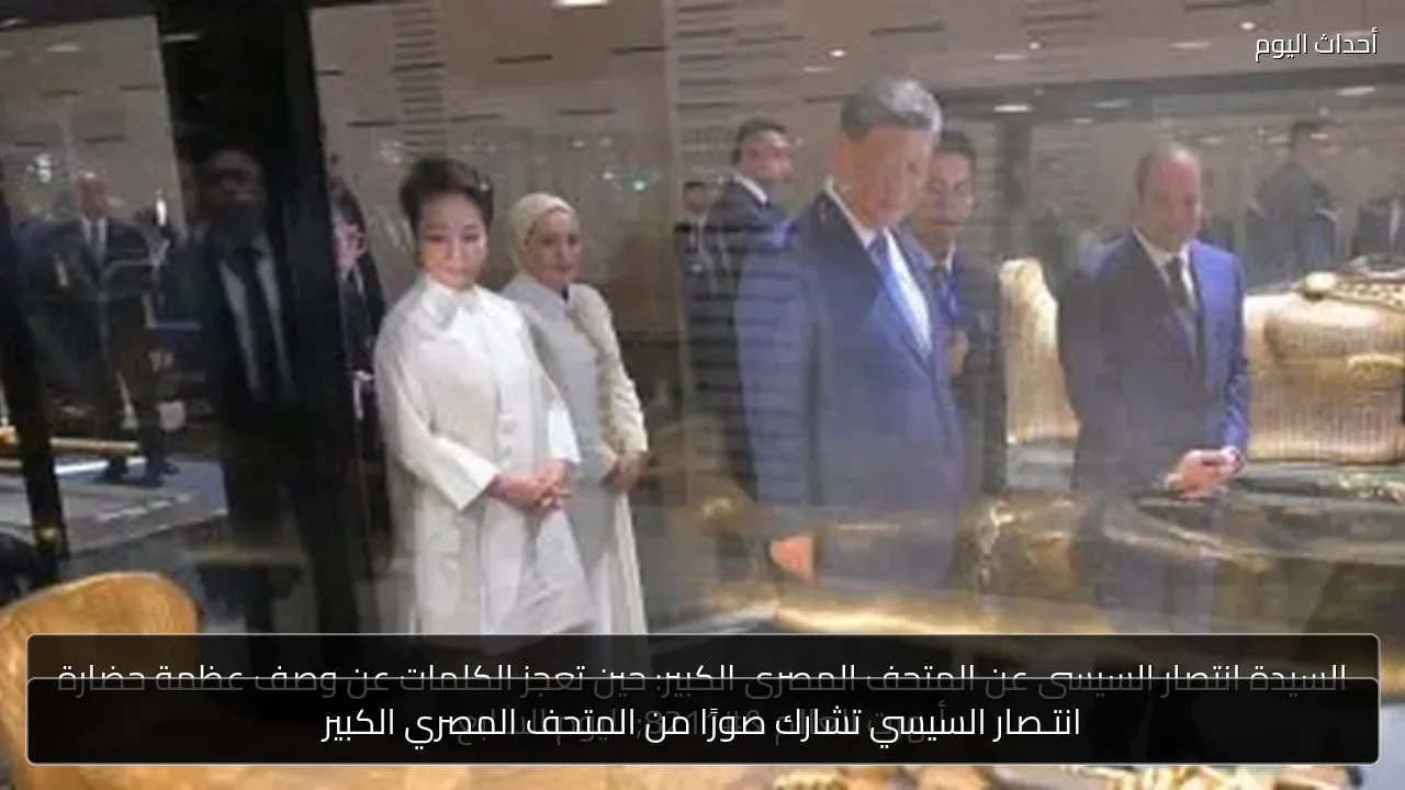 انتـصار السيسي تشارك صورًا من المتحف المصري الكبير