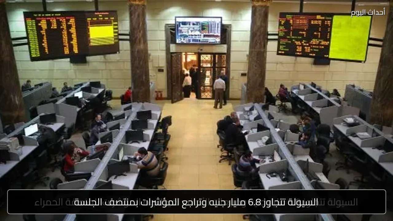 السيولة تتجاوز 6.8 مليار جنيه وتراجع المؤشرات بمنتصف الجلسة