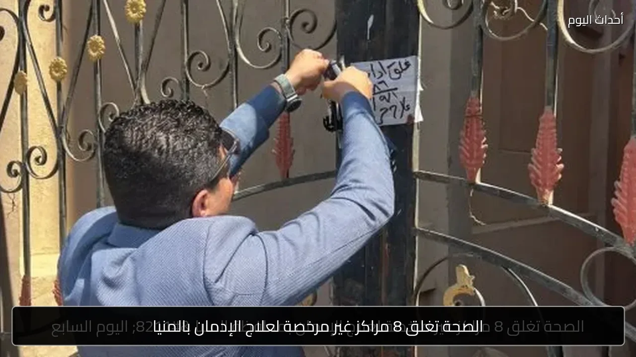 الصحة تغلق 8 مراكز غير مرخصة لعلاج الإدمان بالمنيا