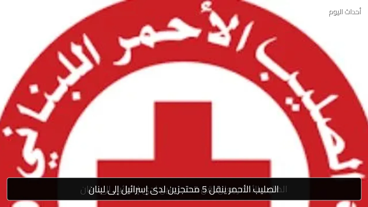 الصليب الأحمر ينقل 5 محتجزين لدى إسرائيل إلى لبنان