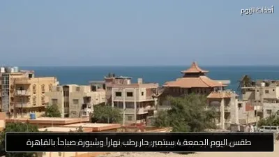 طقس اليوم الجمعة 4 سبتمبر: حار رطب نهاراً وشبورة صباحاً بالقاهرة