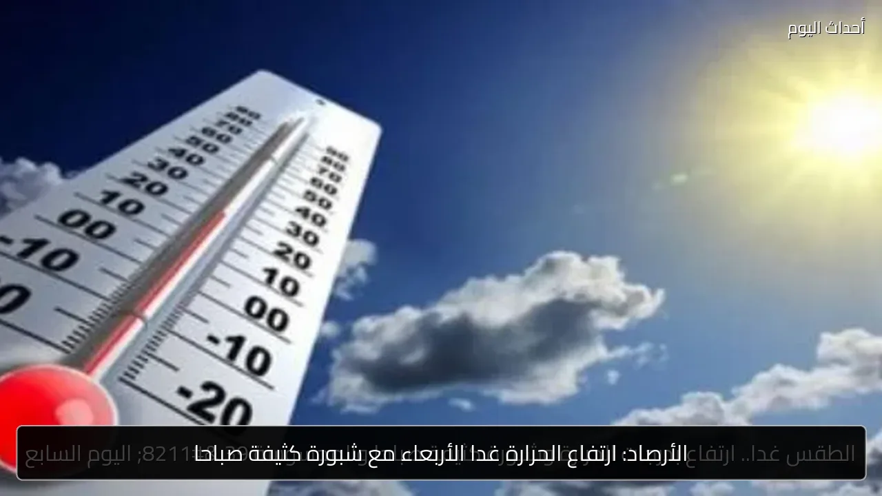الأرصاد: ارتفاع الحرارة غدا الأربعاء مع شبورة كثيفة صباحا