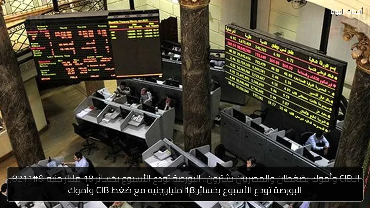 البورصة تودع الأسبوع بخسائر 18 مليار جنيه مع ضغط CIB وأموك