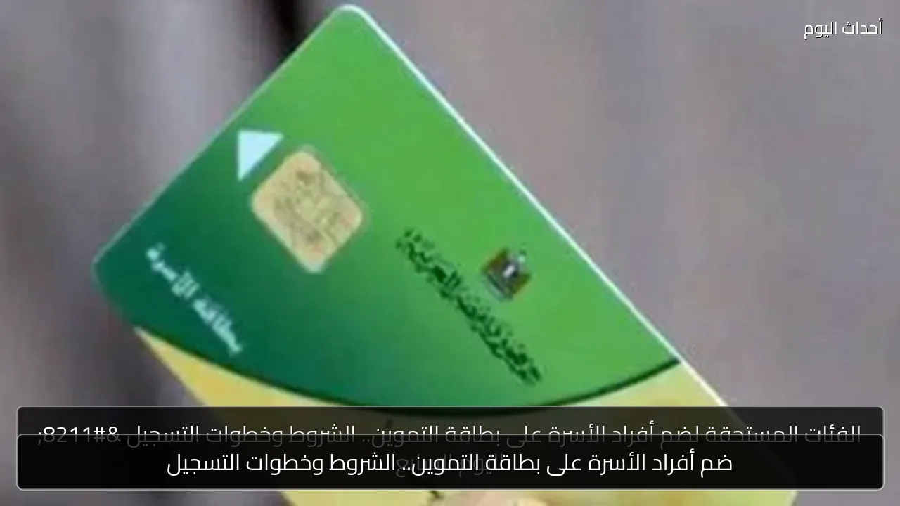 ضم أفراد الأسرة على بطاقة التموين.. الشروط وخطوات التسجيل