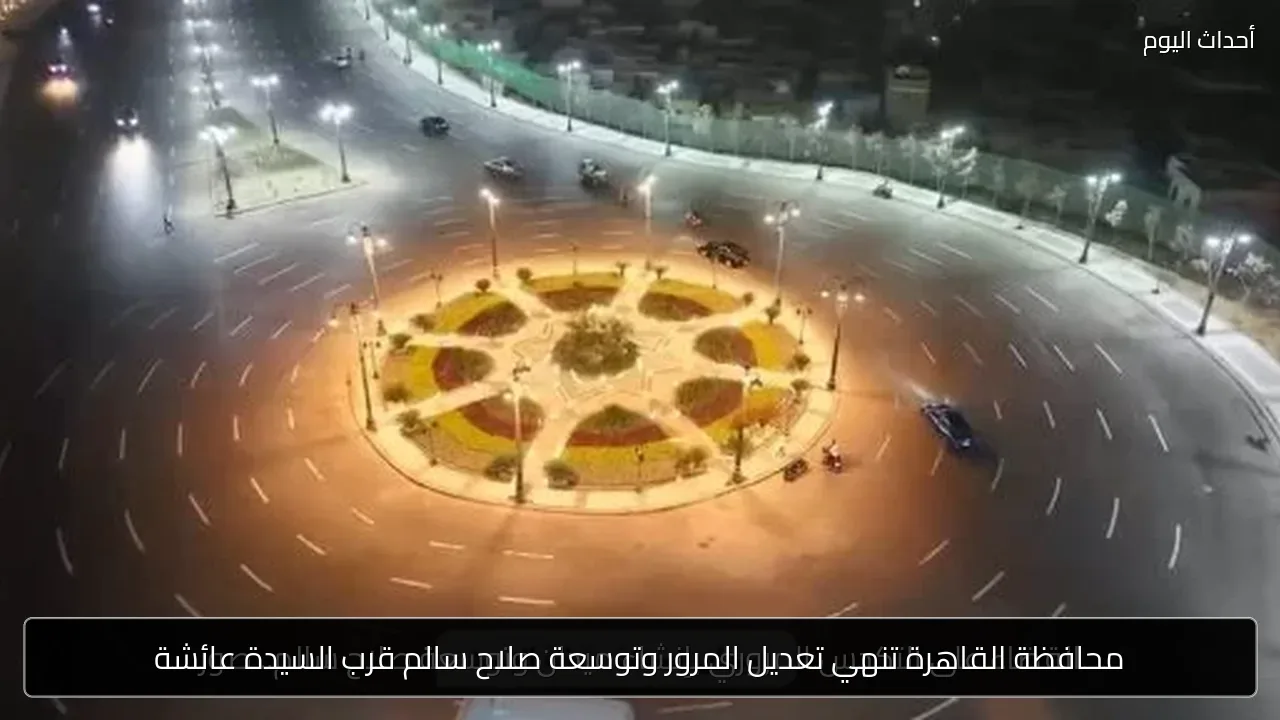 محافظة القاهرة تنهي تعديل المرور وتوسعة صلاح سالم قرب السيدة عائشة