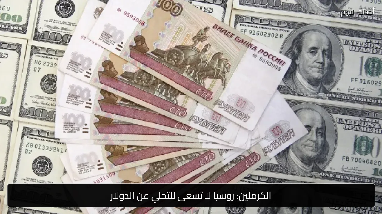 الكرملين: روسيا لا تسعى للتخلي عن الدولار