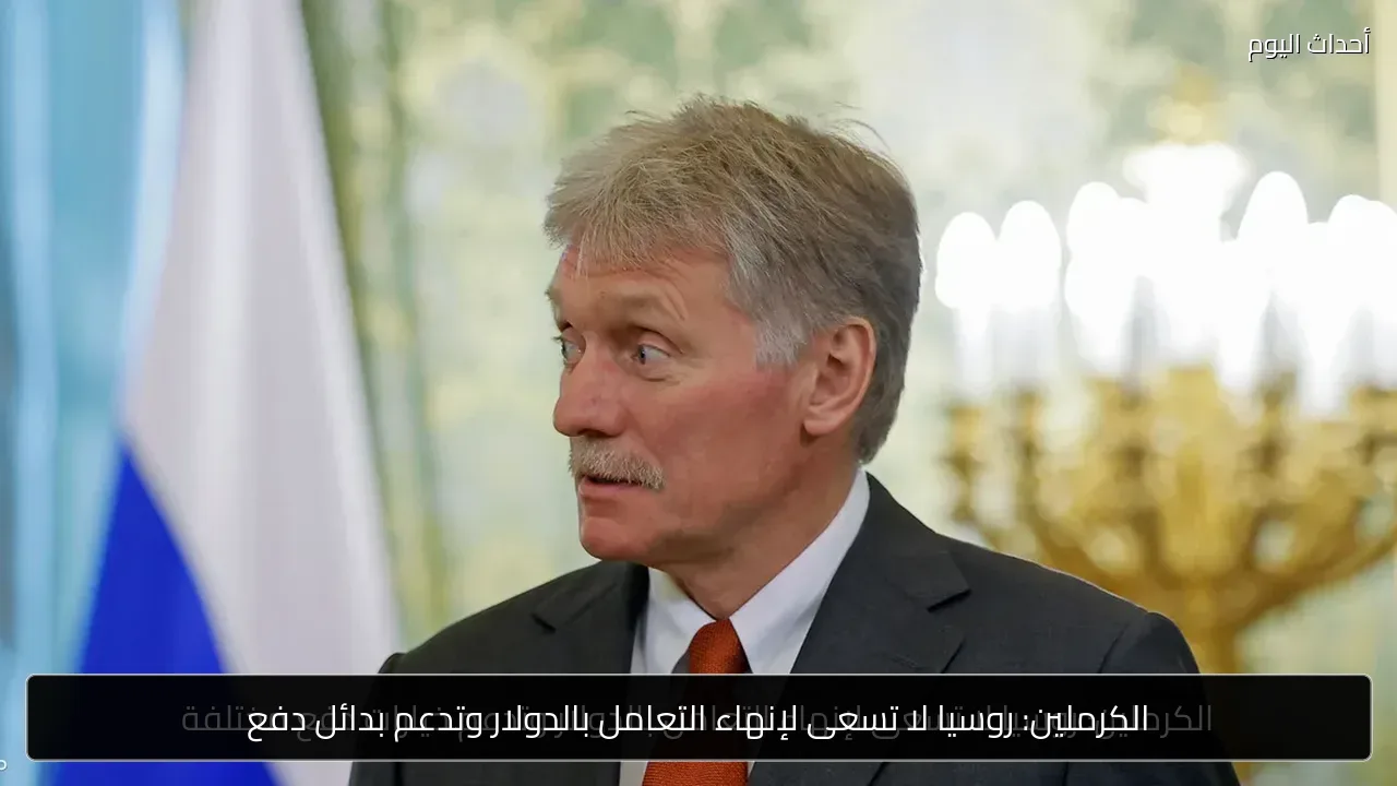 الكرملين: روسيا لا تسعى لإنهاء التعامل بالدولار وتدعم بدائل دفع