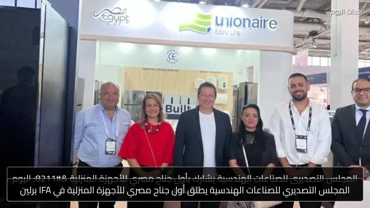 المجلس التصديري للصناعات الهندسية يطلق أول جناح مصري للأجهزة المنزلية في IFA برلين