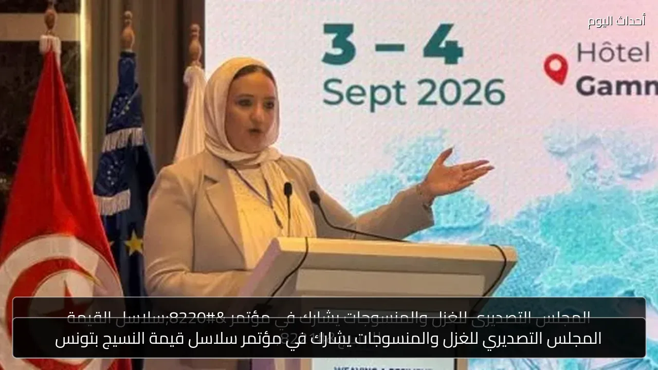 المجلس التصديري للغزل والمنسوجات يشارك في مؤتمر سلاسل قيمة النسيج بتونس