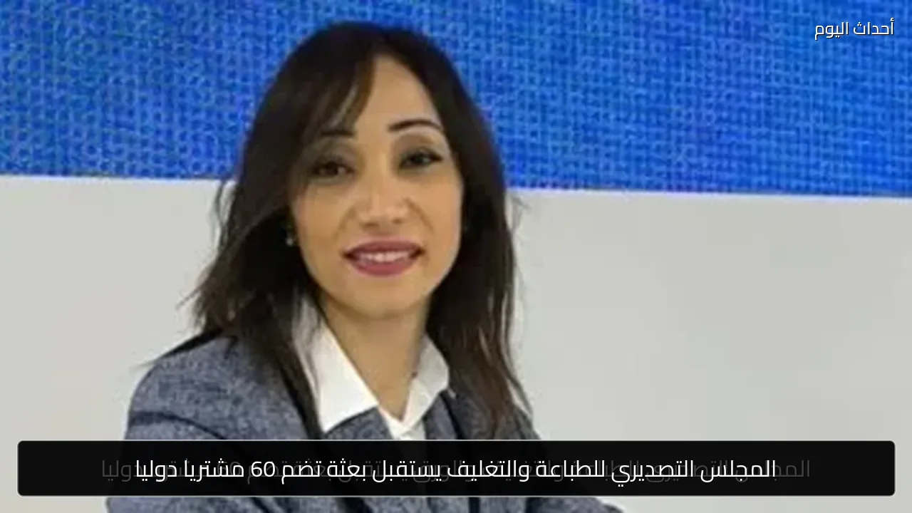 المجلس التصديري للطباعة والتغليف يستقبل بعثة تضم 60 مشتريا دوليا