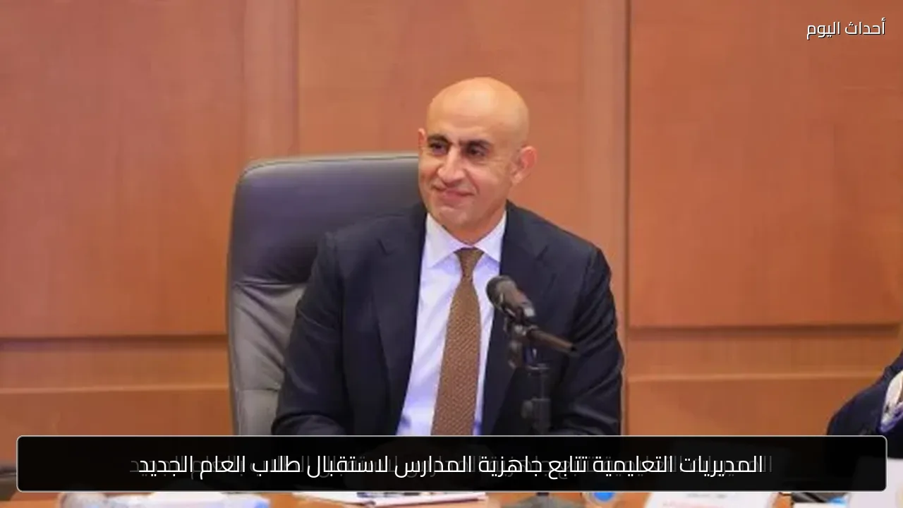 المديريات التعليمية تتابع جاهزية المدارس لاستقبال طلاب العام الجديد