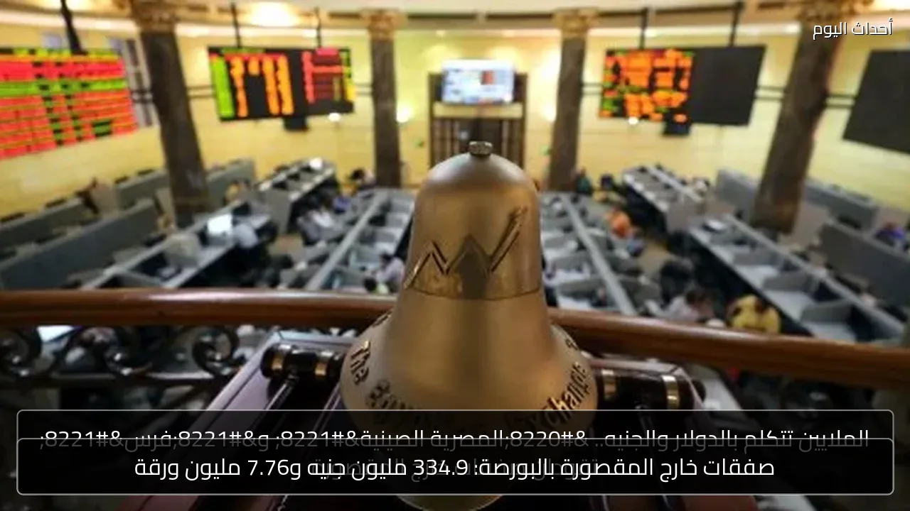 صفقات خارج المقصورة بالبورصة: 334.9 مليون جنيه و7.76 مليون ورقة