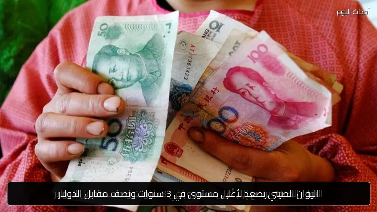 اليوان الصيني يصعد لأعلى مستوى في 3 سنوات ونصف مقابل الدولار