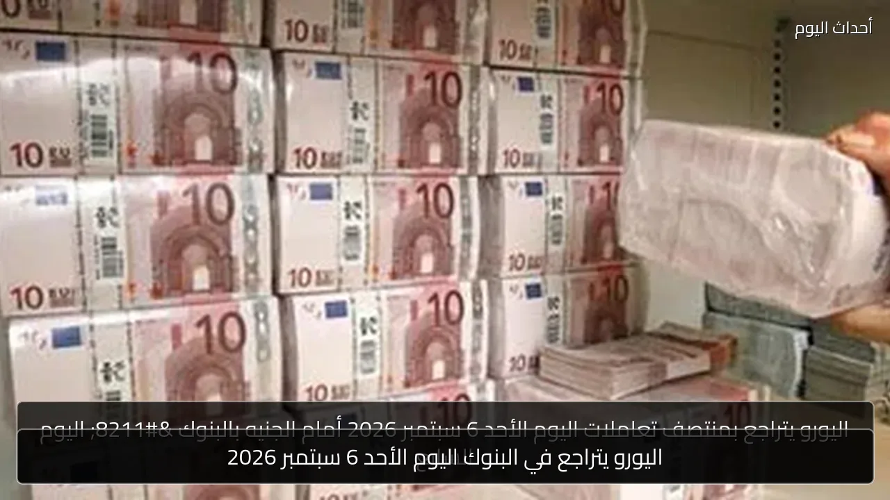 اليورو يتراجع في البنوك اليوم الأحد 6 سبتمبر 2026