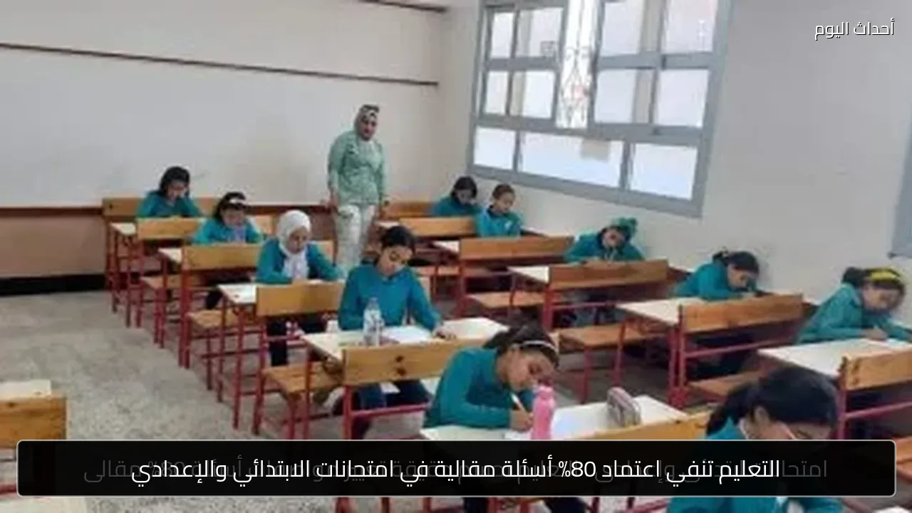 التعليم تنفي اعتماد 80% أسئلة مقالية في امتحانات الابتدائي والإعدادي