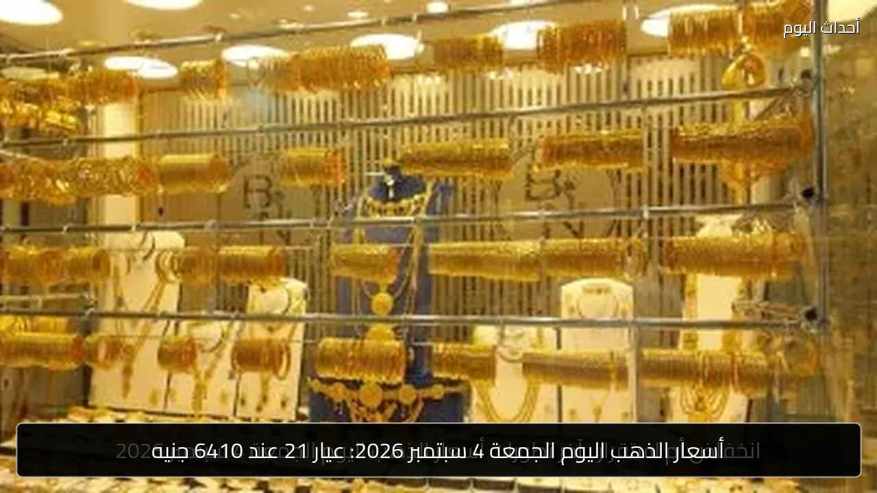 أسعار الذهب اليوم الجمعة 4 سبتمبر 2026: عيار 21 عند 6410 جنيه