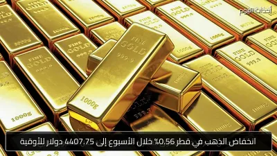 انخفاض الذهب في قطر 0.56% خلال الأسبوع إلى 4407.75 دولار للأوقية