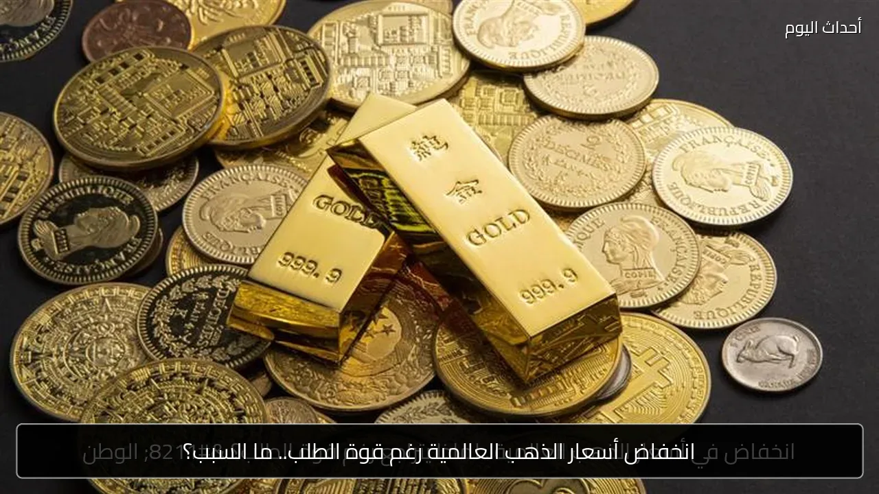 انخفاض أسعار الذهب العالمية رغم قوة الطلب.. ما السبب؟