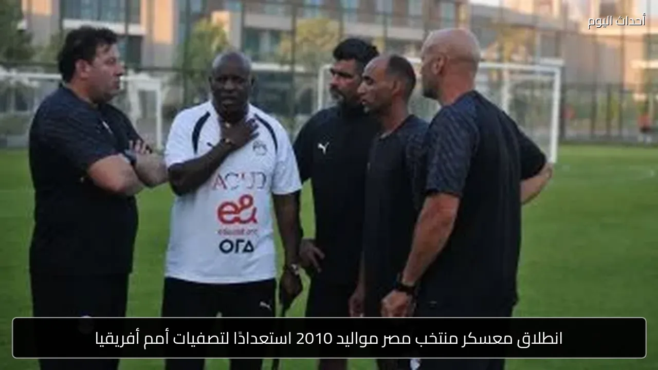 انطلاق معسكر منتخب مصر مواليد 2010 استعدادًا لتصفيات أمم أفريقيا