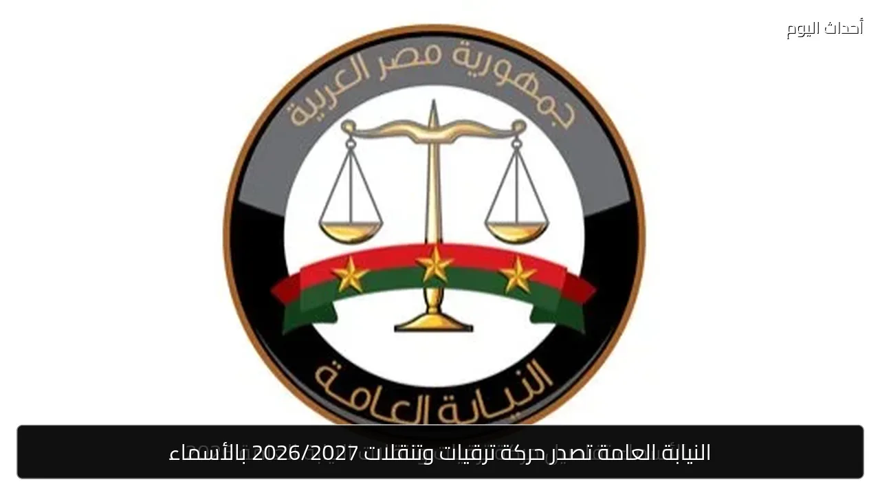 النيابة العامة تصدر حركة ترقيات وتنقلات 2026/2027 بالأسماء