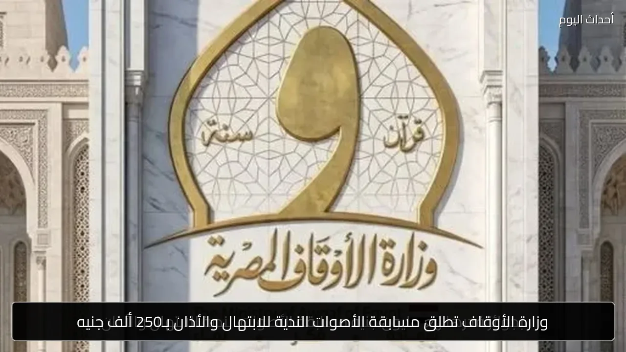 وزارة الأوقاف تطلق مسابقة الأصوات الندية للابتهال والأذان بـ250 ألف جنيه