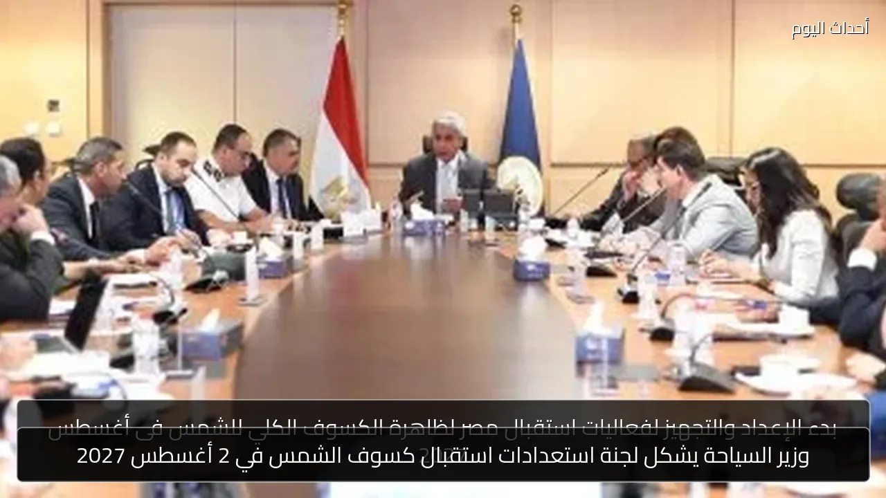 وزير السياحة يشكل لجنة استعدادات استقبال كسوف الشمس في 2 أغسطس 2027