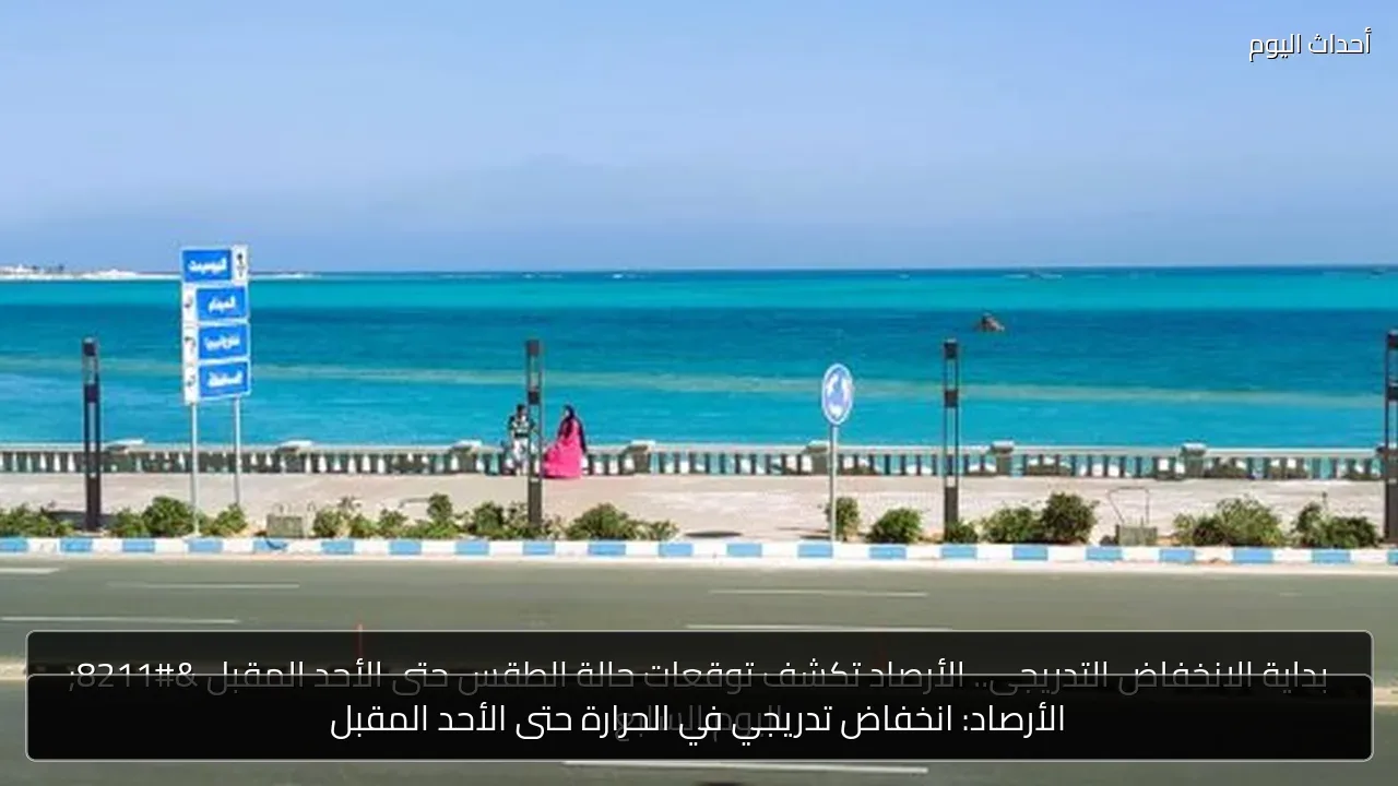 الأرصاد: انخفاض تدريجي في الحرارة حتى الأحد المقبل