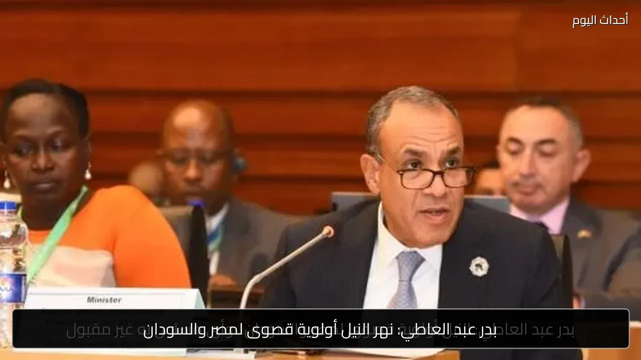 بدر عبد العاطي: نهر النيل أولوية قصوى لمصر والسودان