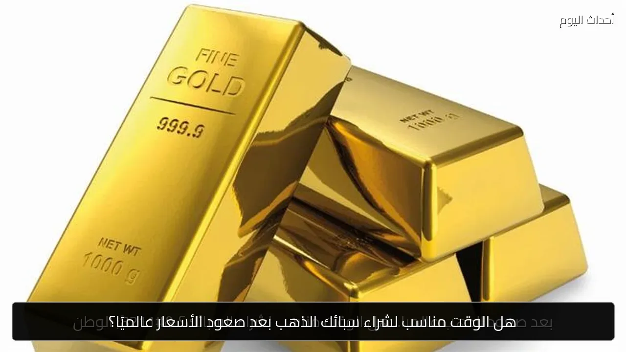 هل الوقت مناسب لشراء سبائك الذهب بعد صعود الأسعار عالميًا؟