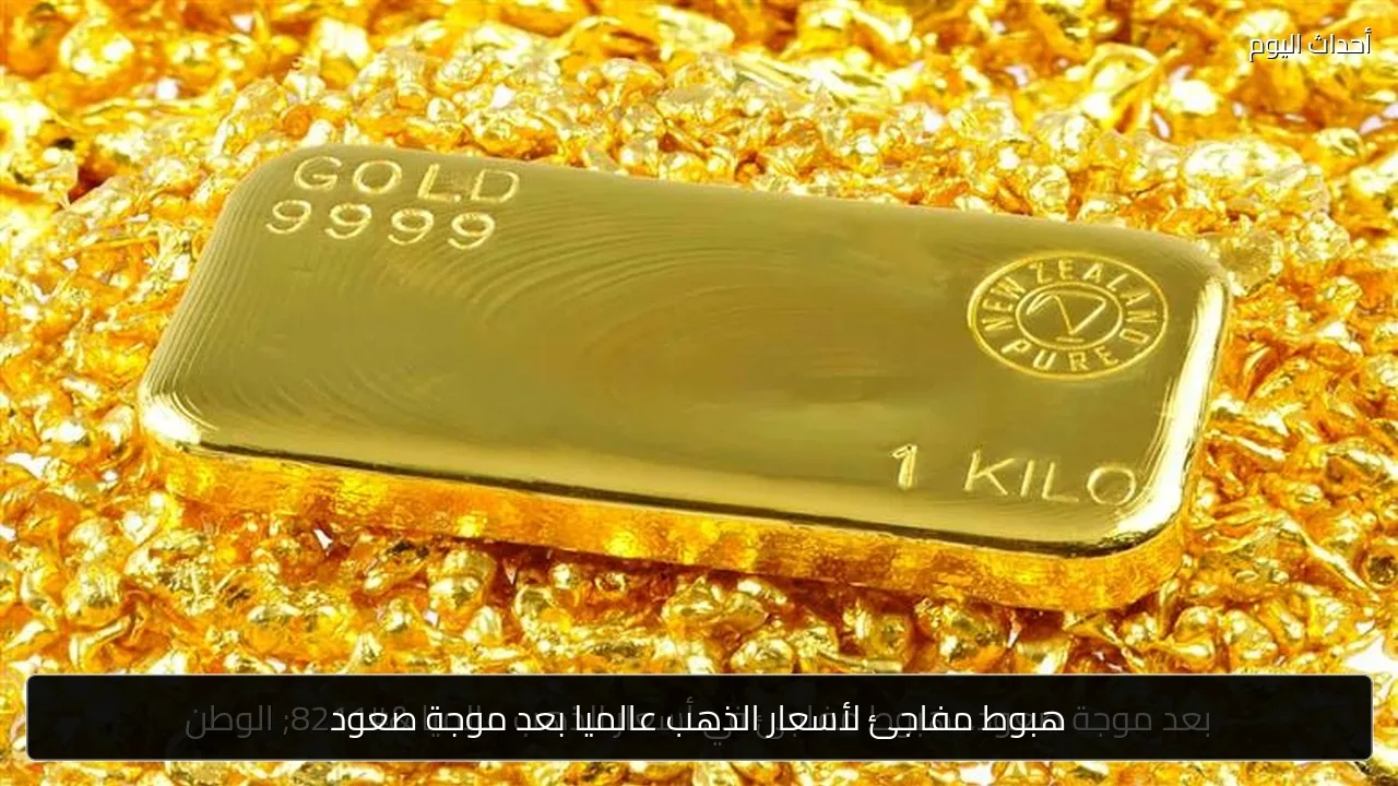 هبوط مفاجئ لأسعار الذهب عالميا بعد موجة صعود
