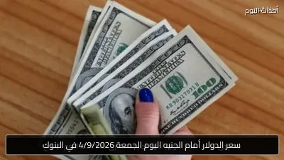 سعر الدولار أمام الجنيه اليوم الجمعة 4/9/2026 في البنوك